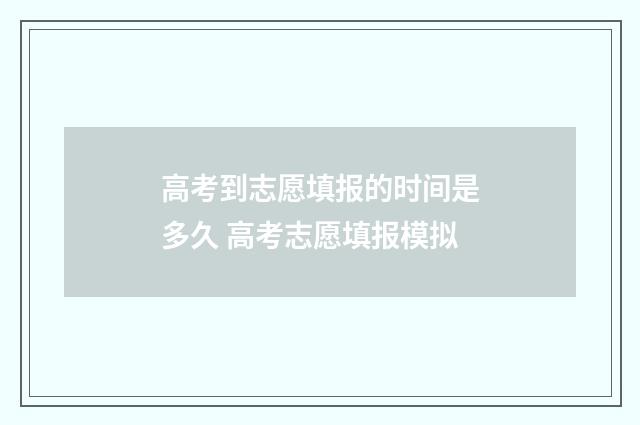 高考到志愿填报的时间是多久 高考志愿填报模拟