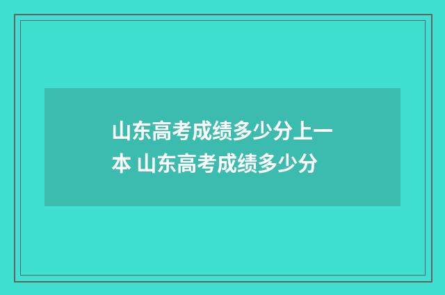 山东高考成绩多少分上一本 山东高考成绩多少分