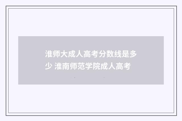 淮师大成人高考分数线是多少 淮南师范学院成人高考