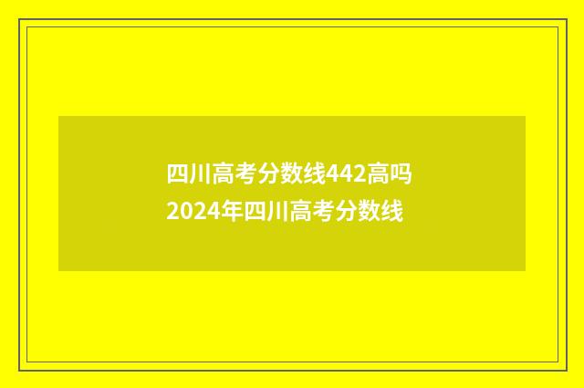 四川高考分数线442高吗 2024年四川高考分数线