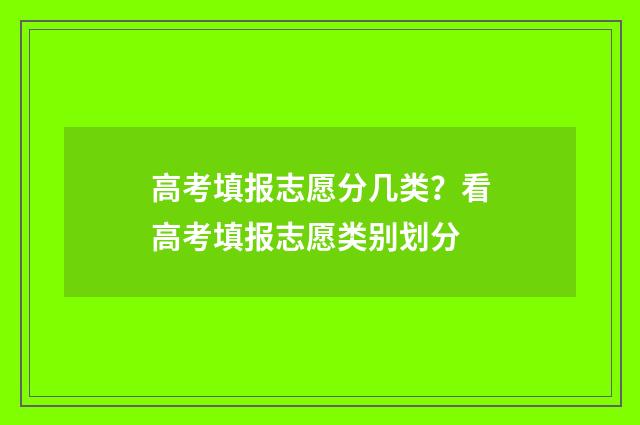 高考填报志愿分几类？看高考填报志愿类别划分