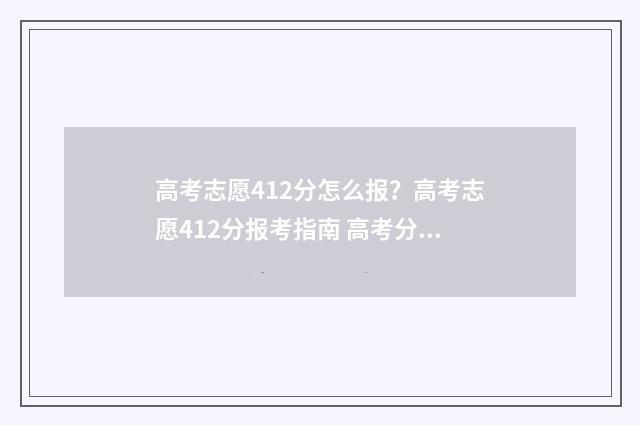 高考志愿412分怎么报？高考志愿412分报考指南 高考分数412能上二本吗