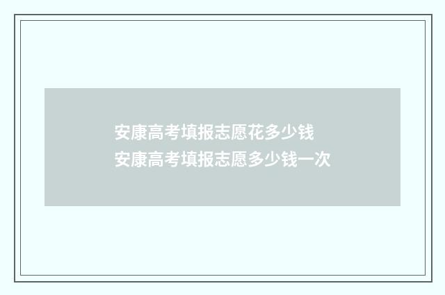 安康高考填报志愿花多少钱 安康高考填报志愿多少钱一次