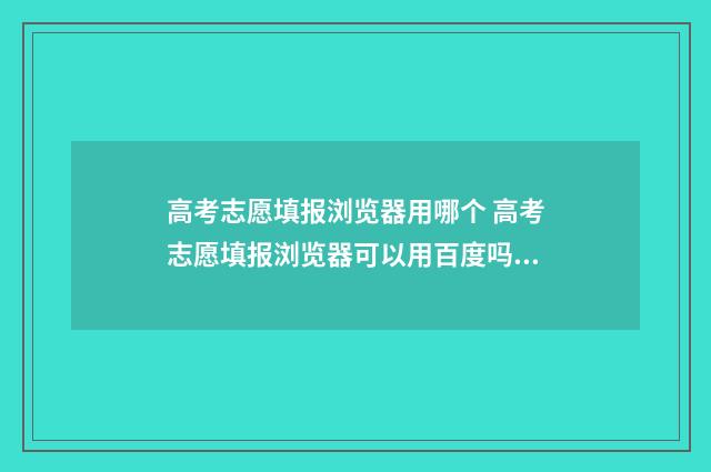 高考志愿填报浏览器用哪个 高考志愿填报浏览器可以用百度吗?