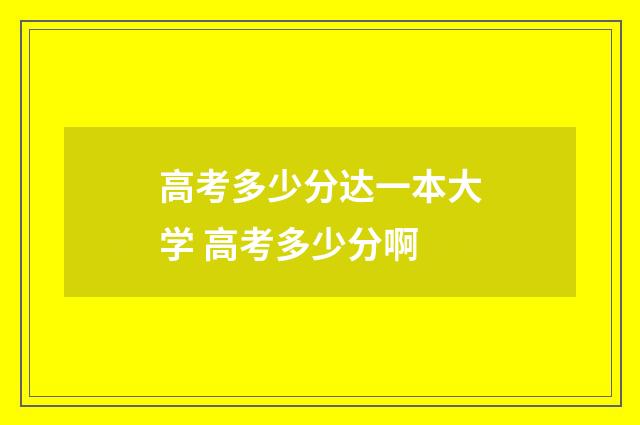 高考多少分达一本大学 高考多少分啊