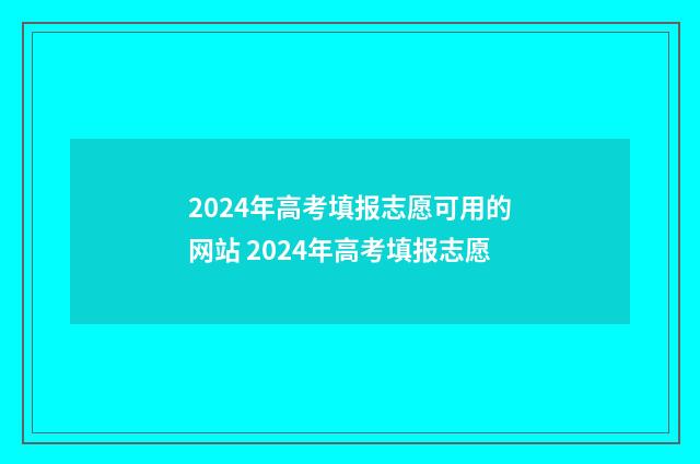 2024年高考填报志愿可用的网站 2024年高考填报志愿