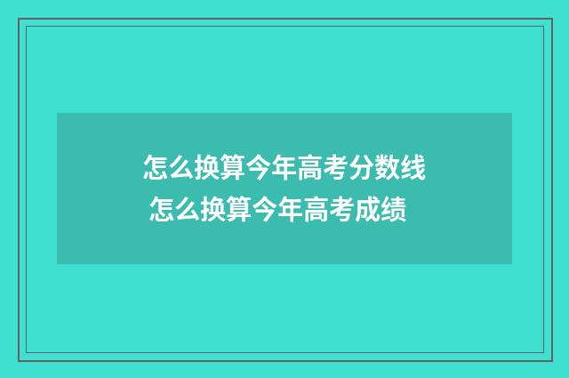 怎么换算今年高考分数线 怎么换算今年高考成绩