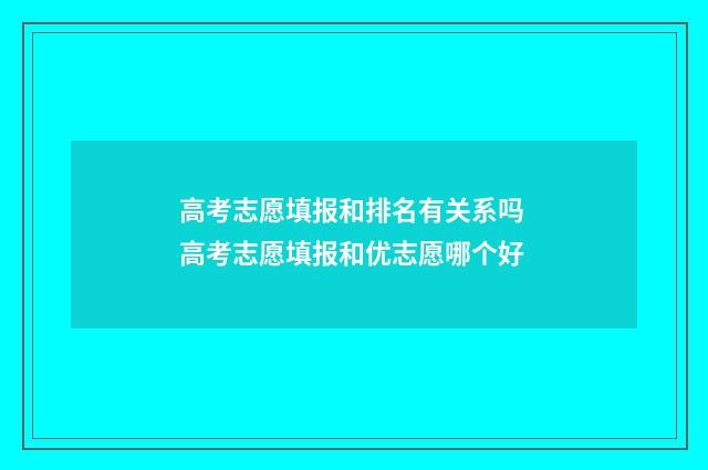 高考志愿填报和排名有关系吗 高考志愿填报和优志愿哪个好