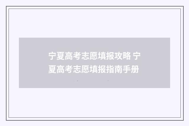 宁夏高考志愿填报攻略 宁夏高考志愿填报指南手册