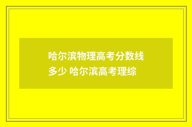 哈尔滨物理高考分数线多少 哈尔滨高考理综