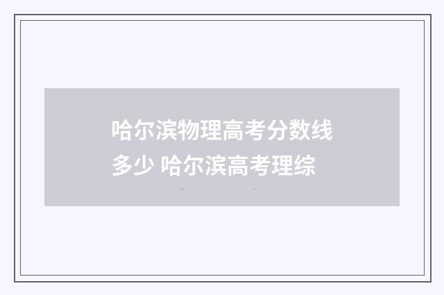 哈尔滨物理高考分数线多少 哈尔滨高考理综