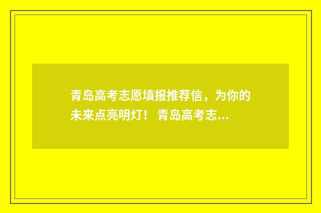 青岛高考志愿填报推荐信，为你的未来点亮明灯！ 青岛高考志愿填报时间