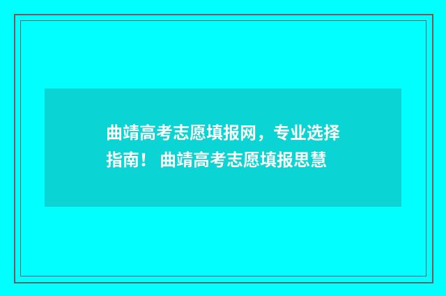 曲靖高考志愿填报网，专业选择指南！ 曲靖高考志愿填报思慧