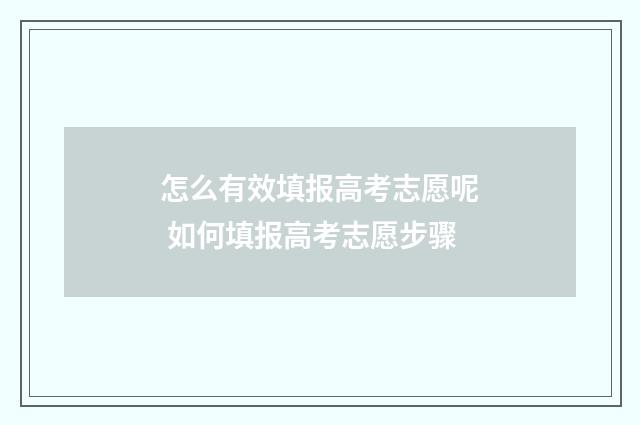 怎么有效填报高考志愿呢 如何填报高考志愿步骤