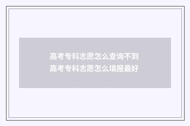 高考专科志愿怎么查询不到 高考专科志愿怎么填报最好