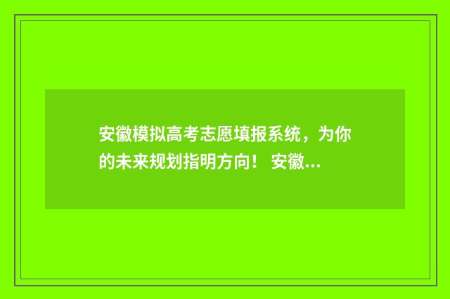 安徽模拟高考志愿填报系统，为你的未来规划指明方向！ 安徽模拟高考志愿填报系统入口