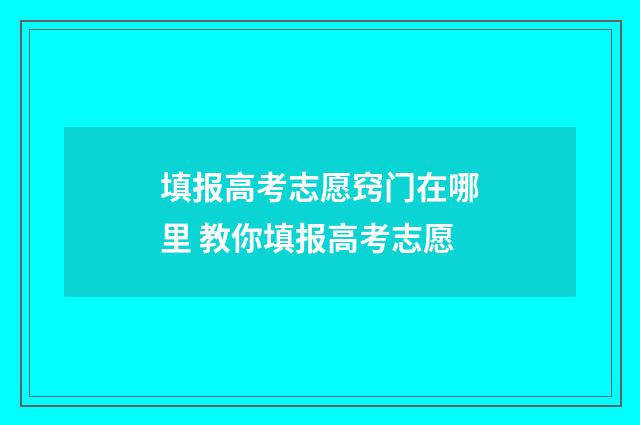 填报高考志愿窍门在哪里 教你填报高考志愿