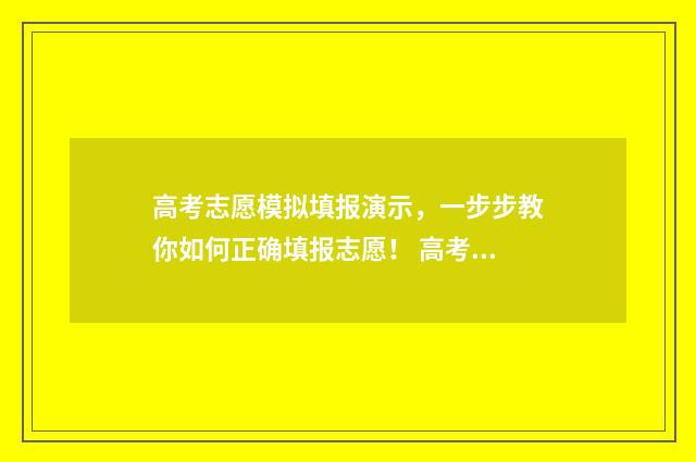 高考志愿模拟填报演示，一步步教你如何正确填报志愿！ 高考志愿模拟填报安徽
