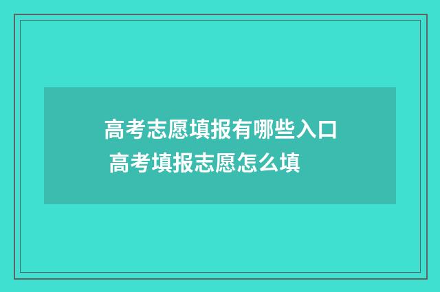 高考志愿填报有哪些入口 高考填报志愿怎么填