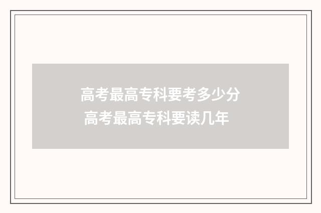 高考最高专科要考多少分 高考最高专科要读几年
