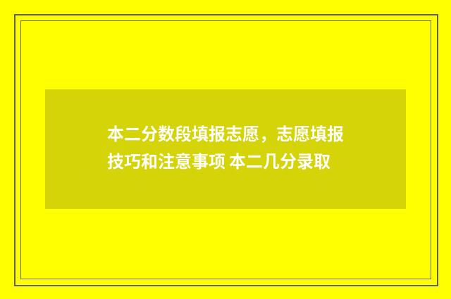 本二分数段填报志愿，志愿填报技巧和注意事项 本二几分录取