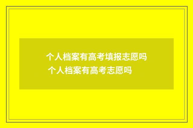 个人档案有高考填报志愿吗 个人档案有高考志愿吗