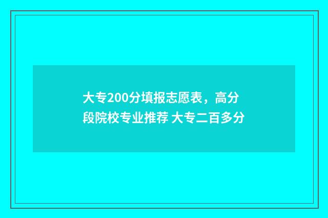 大专200分填报志愿表，高分段院校专业推荐 大专二百多分