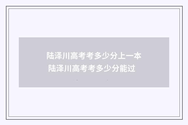 陆泽川高考考多少分上一本 陆泽川高考考多少分能过