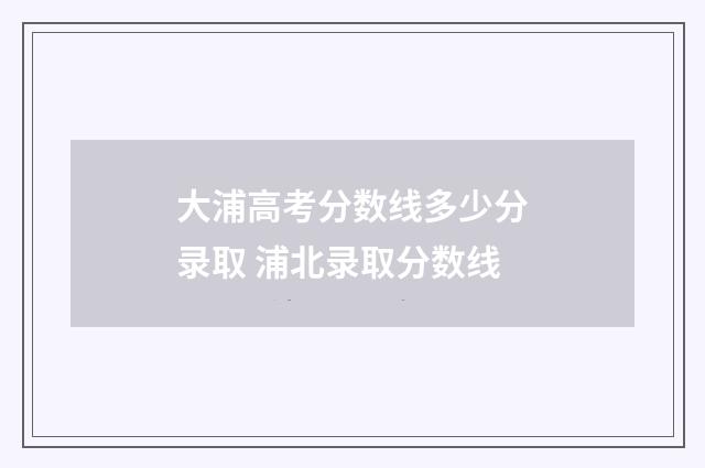 大浦高考分数线多少分录取 浦北录取分数线
