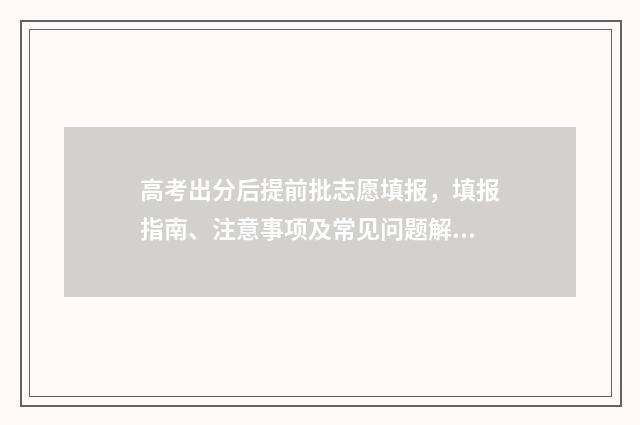 高考出分后提前批志愿填报，填报指南、注意事项及常见问题解答 高考出分后提前批怎么报名