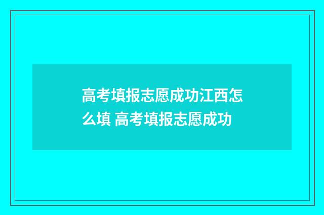 高考填报志愿成功江西怎么填 高考填报志愿成功