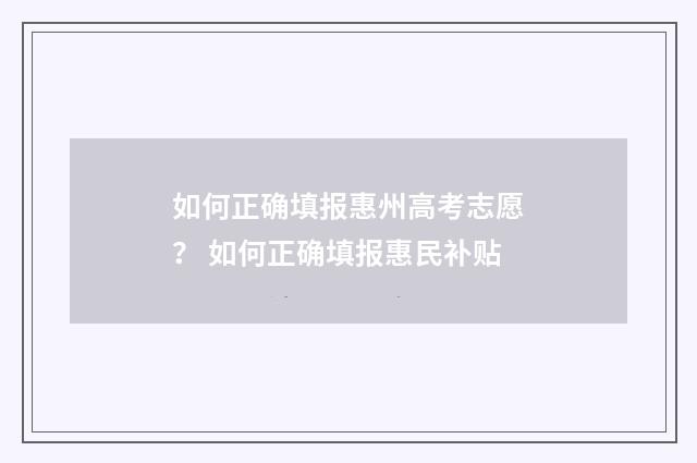 如何正确填报惠州高考志愿？ 如何正确填报惠民补贴
