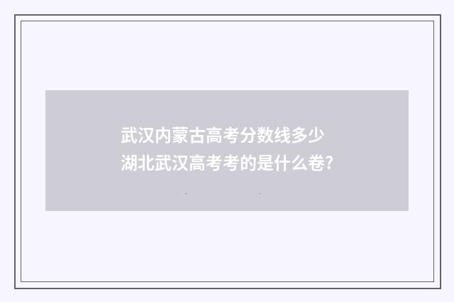 武汉内蒙古高考分数线多少 湖北武汉高考考的是什么卷?