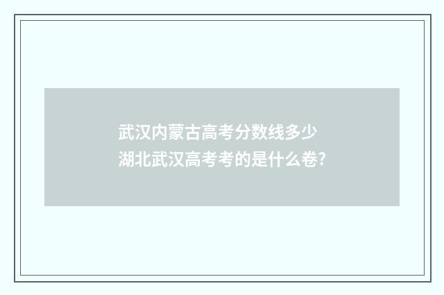 武汉内蒙古高考分数线多少 湖北武汉高考考的是什么卷?