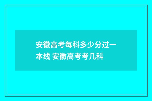 安徽高考每科多少分过一本线 安徽高考考几科