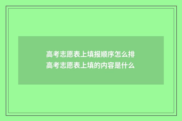 高考志愿表上填报顺序怎么排 高考志愿表上填的内容是什么