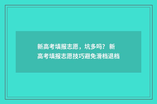 新高考填报志愿，坑多吗？ 新高考填报志愿技巧避免滑档退档