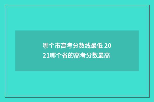 哪个市高考分数线最低 2021哪个省的高考分数最高