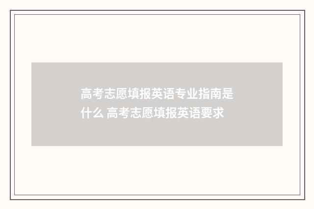 高考志愿填报英语专业指南是什么 高考志愿填报英语要求