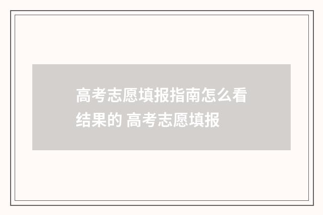 高考志愿填报指南怎么看结果的 高考志愿填报