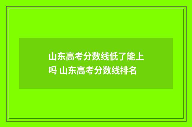 山东高考分数线低了能上吗 山东高考分数线排名