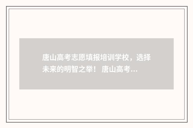 唐山高考志愿填报培训学校，选择未来的明智之举！ 唐山高考志愿填报系统