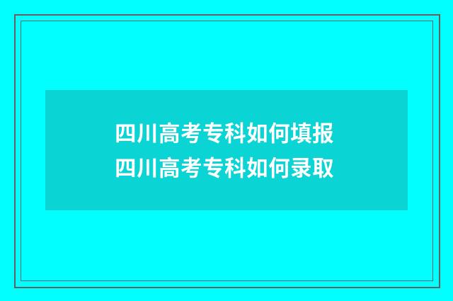 四川高考专科如何填报 四川高考专科如何录取