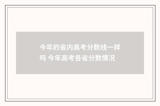 今年的省内高考分数线一样吗 今年高考各省分数情况