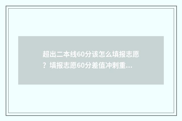 超出二本线60分该怎么填报志愿？填报志愿60分差值冲刺重点大学 超过二本线60分能上什么大学