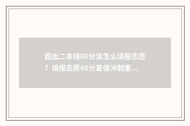 超出二本线60分该怎么填报志愿？填报志愿60分差值冲刺重点大学 超过二本线60分能上什么大学