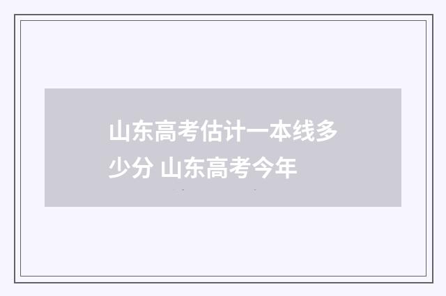山东高考估计一本线多少分 山东高考今年