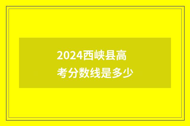2024西峡县高考分数线是多少