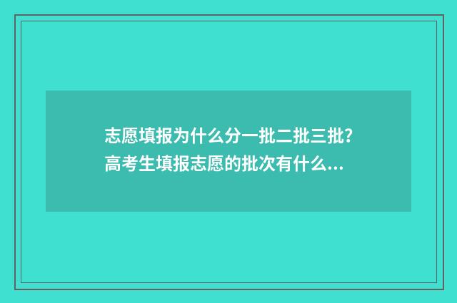 志愿填报为什么分一批二批三批？高考生填报志愿的批次有什么不同？ 志愿填报为什么显示没有填报
