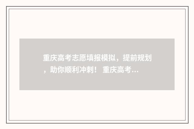 重庆高考志愿填报模拟，提前规划，助你顺利冲刺！ 重庆高考志愿填报查询系统